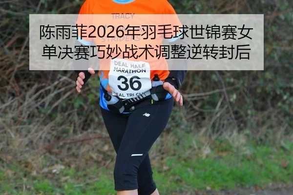 陈雨菲2026年羽毛球世锦赛女单决赛巧妙战术调整逆转封后